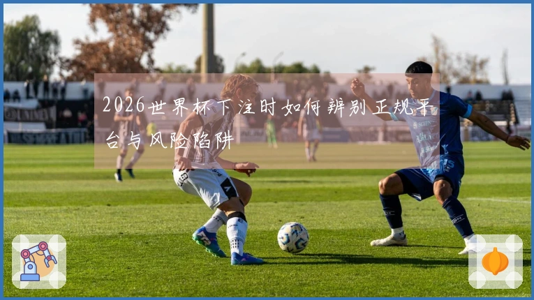 2026世界杯下注时如何辨别正规平台与风险陷阱