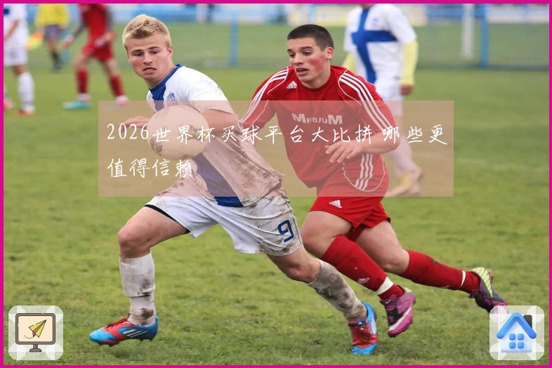 2026世界杯买球平台大比拼 哪些更值得信赖