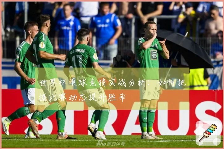 世界杯滚球竞猜实战分析：如何把握比赛动态提升胜率