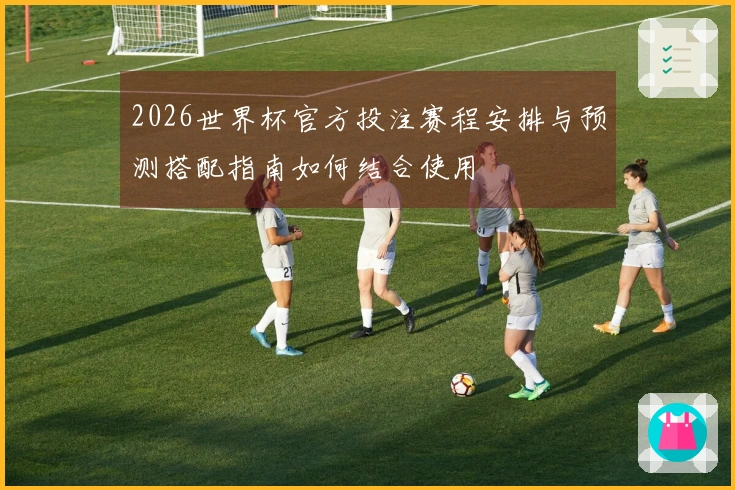 2026世界杯官方投注赛程安排与预测搭配指南如何结合使用