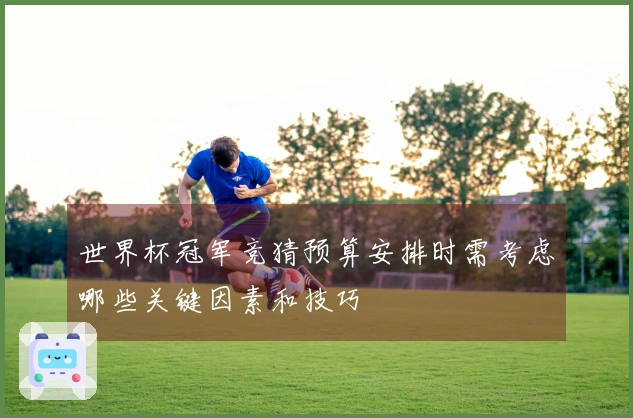 世界杯冠军竞猜预算安排时需考虑哪些关键因素和技巧