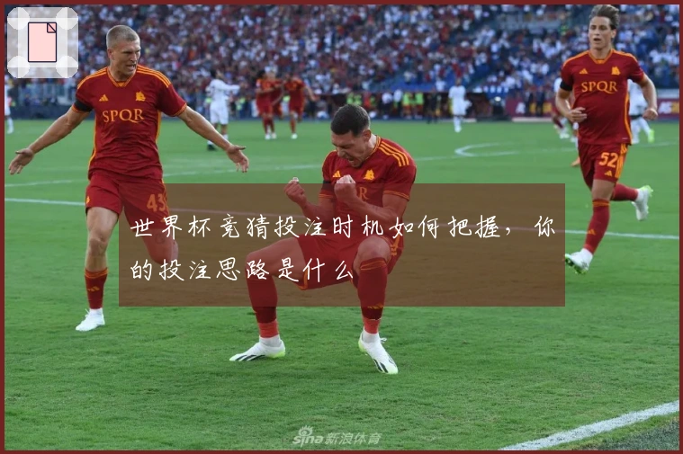 世界杯竞猜投注时机如何把握，你的投注思路是什么