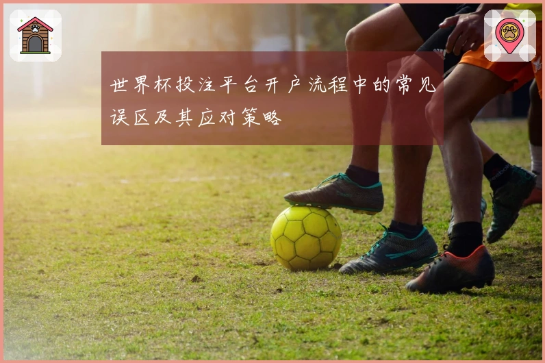 世界杯投注平台开户流程中的常见误区及其应对策略